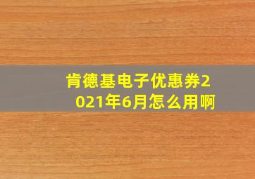 肯德基电子优惠券2021年6月怎么用啊