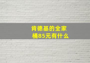 肯德基的全家桶85元有什么