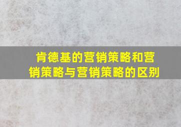 肯德基的营销策略和营销策略与营销策略的区别