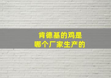 肯德基的鸡是哪个厂家生产的