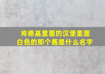 肯德基里面的汉堡里面白色的那个酱是什么名字