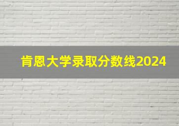 肯恩大学录取分数线2024