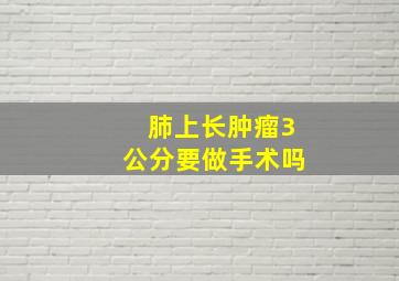 肺上长肿瘤3公分要做手术吗