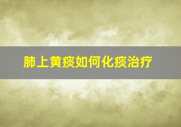 肺上黄痰如何化痰治疗