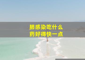 肺感染吃什么药好得快一点