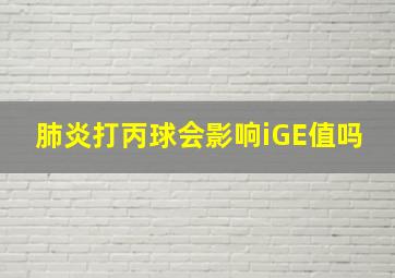 肺炎打丙球会影响iGE值吗