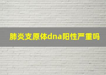 肺炎支原体dna阳性严重吗