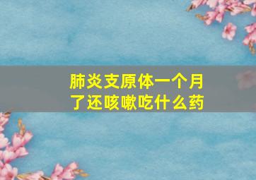 肺炎支原体一个月了还咳嗽吃什么药