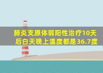 肺炎支原体弱阳性治疗10天后白天晚上温度都是36.7度