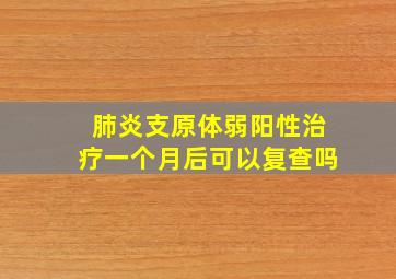 肺炎支原体弱阳性治疗一个月后可以复查吗