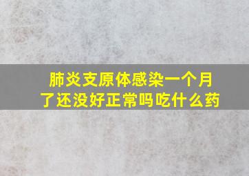 肺炎支原体感染一个月了还没好正常吗吃什么药