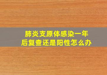 肺炎支原体感染一年后复查还是阳性怎么办