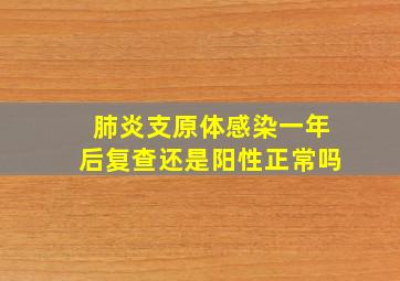 肺炎支原体感染一年后复查还是阳性正常吗