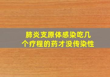 肺炎支原体感染吃几个疗程的药才没传染性