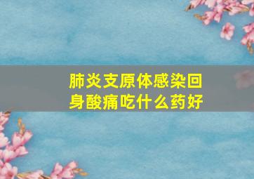 肺炎支原体感染回身酸痛吃什么药好