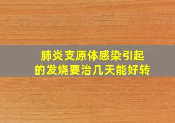 肺炎支原体感染引起的发烧要治几天能好转