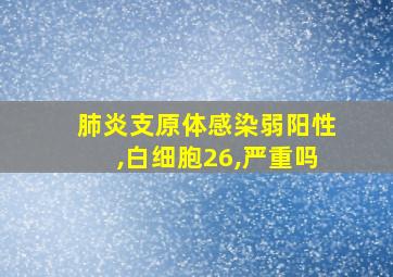 肺炎支原体感染弱阳性,白细胞26,严重吗