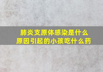 肺炎支原体感染是什么原因引起的小孩吃什么药