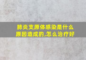 肺炎支原体感染是什么原因造成的,怎么治疗好