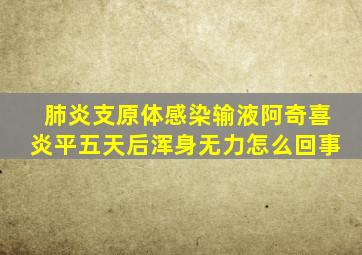 肺炎支原体感染输液阿奇喜炎平五天后浑身无力怎么回事