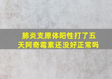 肺炎支原体阳性打了五天阿奇霉素还没好正常吗