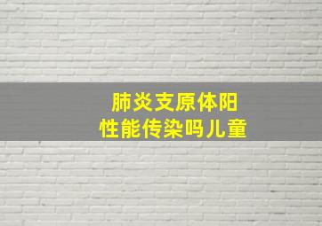 肺炎支原体阳性能传染吗儿童