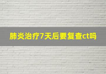 肺炎治疗7天后要复查ct吗