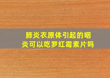 肺炎衣原体引起的咽炎可以吃罗红霉素片吗