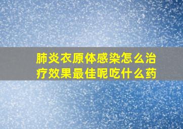 肺炎衣原体感染怎么治疗效果最佳呢吃什么药