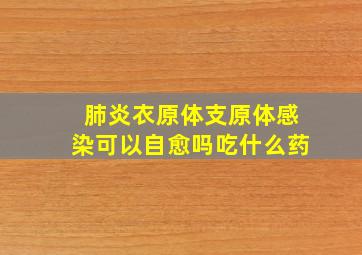 肺炎衣原体支原体感染可以自愈吗吃什么药