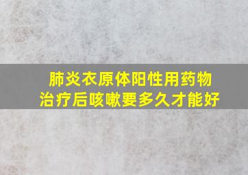 肺炎衣原体阳性用药物治疗后咳嗽要多久才能好