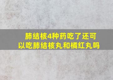 肺结核4种药吃了还可以吃肺结核丸和橘红丸吗