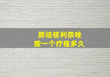 肺结核利奈唑胺一个疗程多久