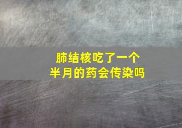 肺结核吃了一个半月的药会传染吗