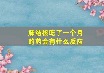 肺结核吃了一个月的药会有什么反应