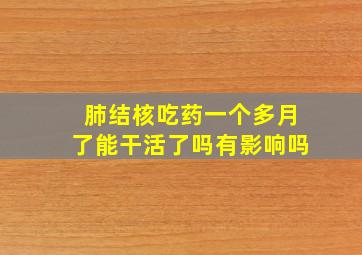 肺结核吃药一个多月了能干活了吗有影响吗