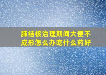 肺结核治理期间大便不成形怎么办吃什么药好