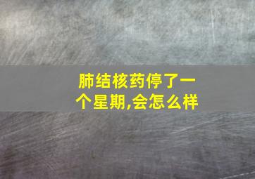 肺结核药停了一个星期,会怎么样