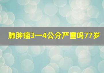 肺肿瘤3一4公分严重吗77岁