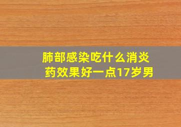 肺部感染吃什么消炎药效果好一点17岁男