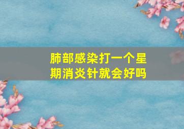 肺部感染打一个星期消炎针就会好吗