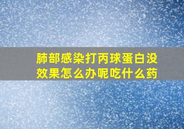 肺部感染打丙球蛋白没效果怎么办呢吃什么药