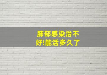 肺部感染治不好!能活多久了