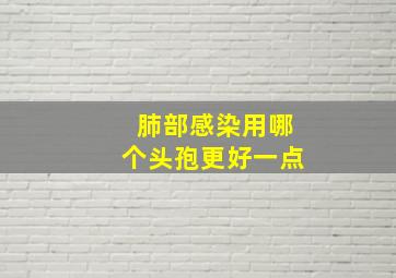 肺部感染用哪个头孢更好一点