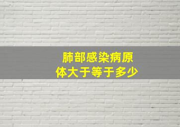 肺部感染病原体大于等于多少