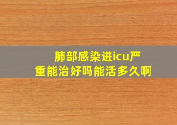 肺部感染进icu严重能治好吗能活多久啊