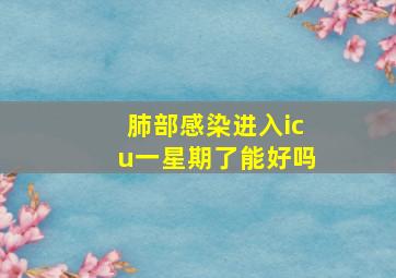 肺部感染进入icu一星期了能好吗