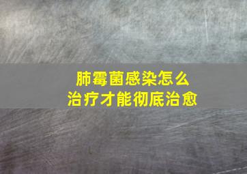 肺霉菌感染怎么治疗才能彻底治愈