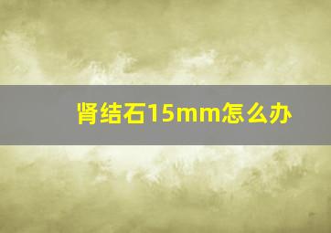 肾结石15mm怎么办