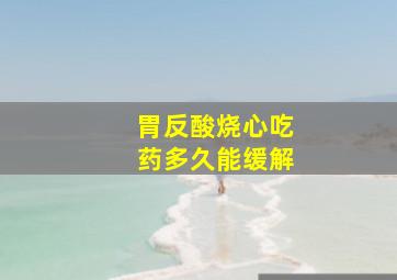 胃反酸烧心吃药多久能缓解